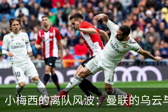 小梅西的离队风波：曼联的乌云与青春的叛逆